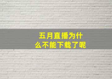 五月直播为什么不能下载了呢