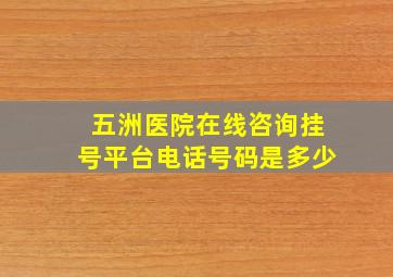 五洲医院在线咨询挂号平台电话号码是多少