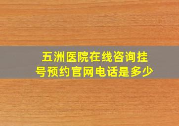 五洲医院在线咨询挂号预约官网电话是多少