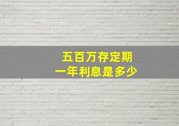 五百万存定期一年利息是多少