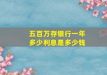 五百万存银行一年多少利息是多少钱