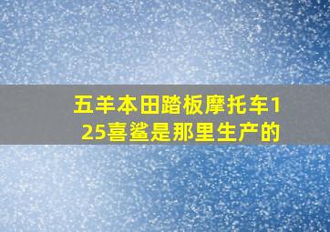 五羊本田踏板摩托车125喜鲨是那里生产的