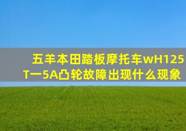 五羊本田踏板摩托车wH125T一5A凸轮故障出现什么现象