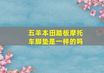 五羊本田踏板摩托车脚垫是一样的吗