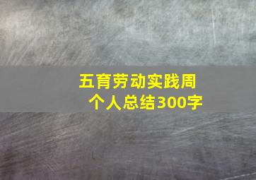 五育劳动实践周个人总结300字