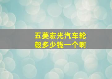 五菱宏光汽车轮毂多少钱一个啊