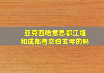 亚克西啥意思都江堰和成都有交独玄琴的吗