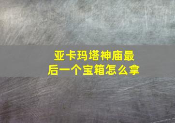 亚卡玛塔神庙最后一个宝箱怎么拿