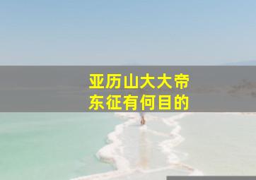 亚历山大大帝东征有何目的