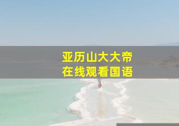 亚历山大大帝在线观看国语