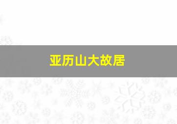 亚历山大故居