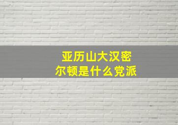 亚历山大汉密尔顿是什么党派