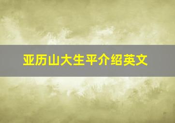 亚历山大生平介绍英文