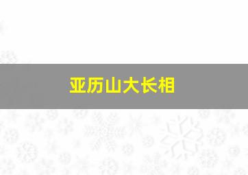 亚历山大长相