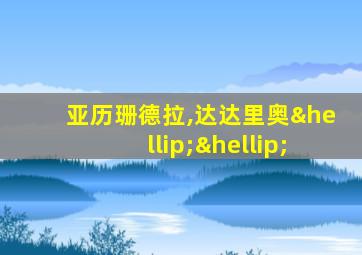 亚历珊德拉,达达里奥……