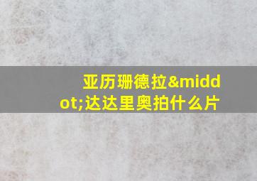 亚历珊德拉·达达里奥拍什么片