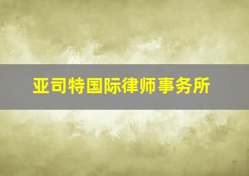 亚司特国际律师事务所