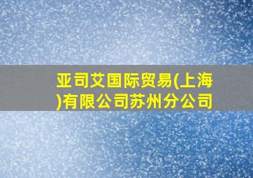 亚司艾国际贸易(上海)有限公司苏州分公司