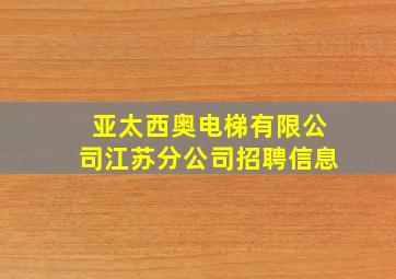 亚太西奥电梯有限公司江苏分公司招聘信息