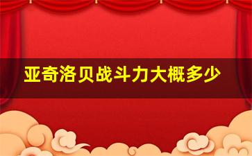 亚奇洛贝战斗力大概多少