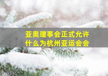 亚奥理事会正式允许什么为杭州亚运会会