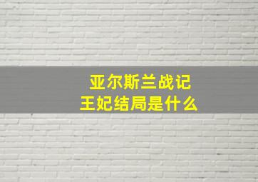 亚尔斯兰战记王妃结局是什么