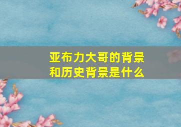 亚布力大哥的背景和历史背景是什么