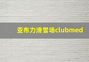 亚布力滑雪场clubmed