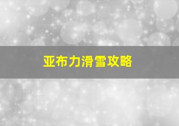 亚布力滑雪攻略