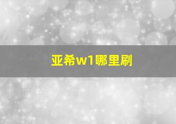 亚希w1哪里刷