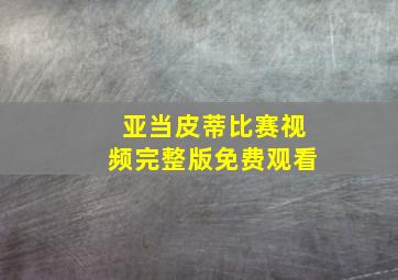 亚当皮蒂比赛视频完整版免费观看