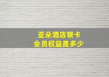 亚朵酒店银卡会员权益是多少