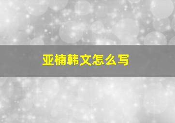 亚楠韩文怎么写