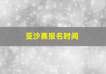 亚沙赛报名时间