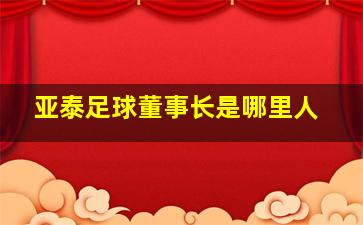 亚泰足球董事长是哪里人