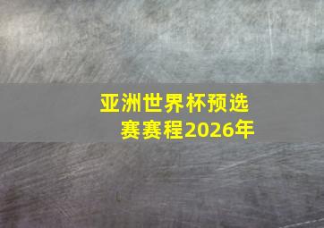 亚洲世界杯预选赛赛程2026年