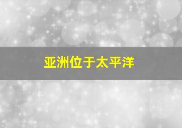 亚洲位于太平洋