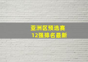 亚洲区预选赛12强排名最新