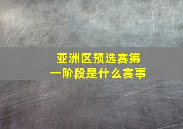 亚洲区预选赛第一阶段是什么赛事