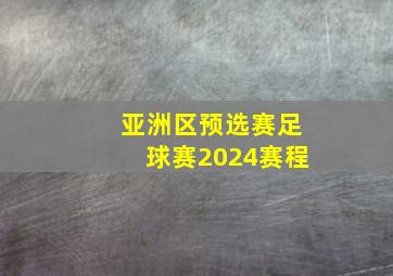 亚洲区预选赛足球赛2024赛程