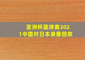 亚洲杯篮球赛2021中国对日本录像回放