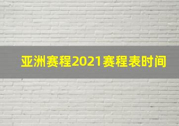 亚洲赛程2021赛程表时间