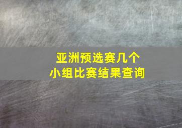 亚洲预选赛几个小组比赛结果查询