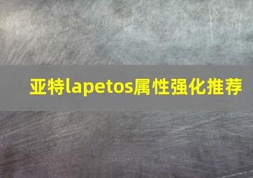 亚特lapetos属性强化推荐