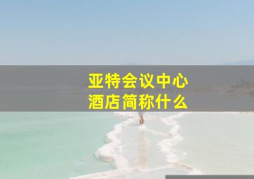 亚特会议中心酒店简称什么