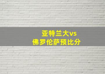 亚特兰大vs佛罗伦萨预比分