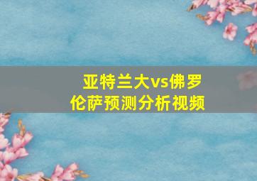 亚特兰大vs佛罗伦萨预测分析视频