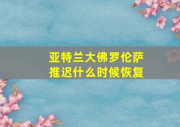 亚特兰大佛罗伦萨推迟什么时候恢复