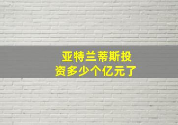 亚特兰蒂斯投资多少个亿元了