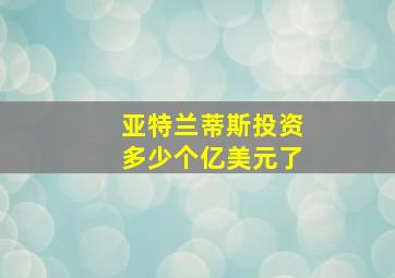 亚特兰蒂斯投资多少个亿美元了